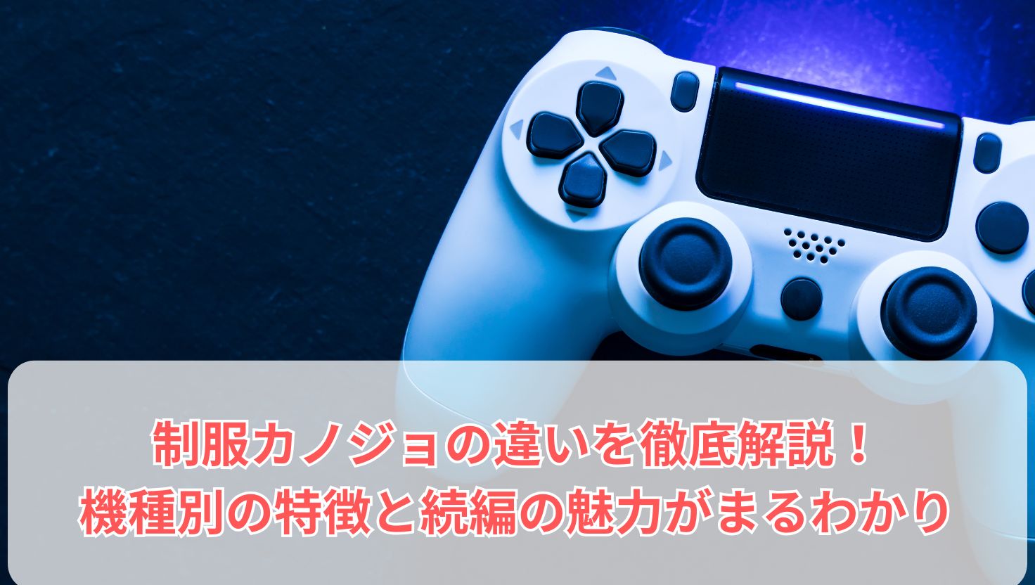制服カノジョの違いを徹底解説！機種別の特徴と続編の魅力がまるわかり