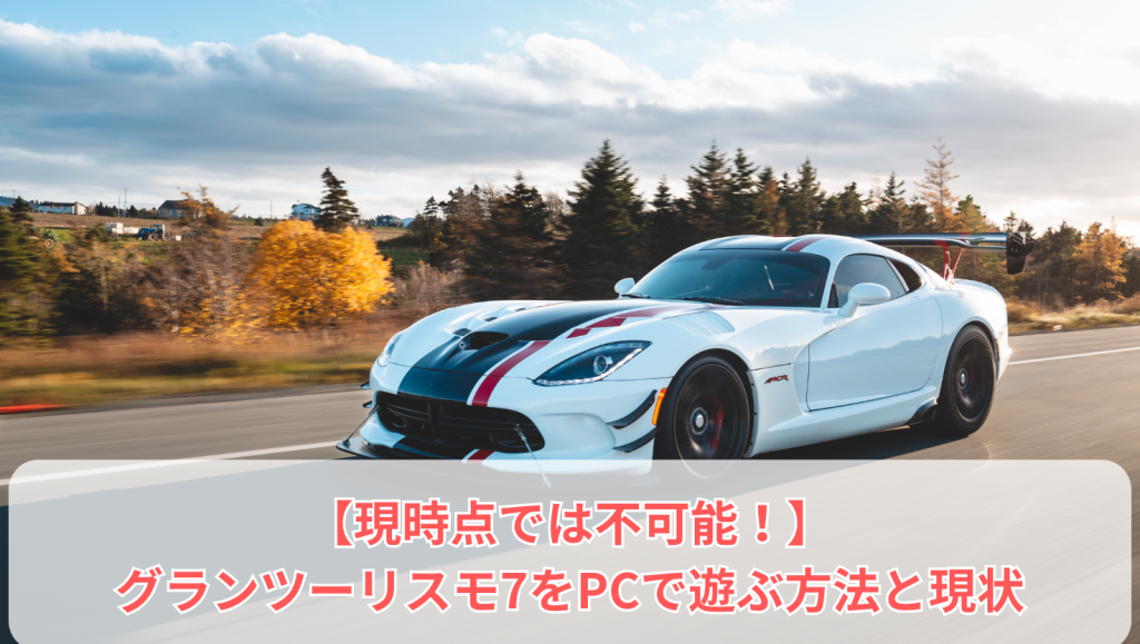 【現時点では不可能！】グランツーリスモ7をPCで遊ぶ方法と現状